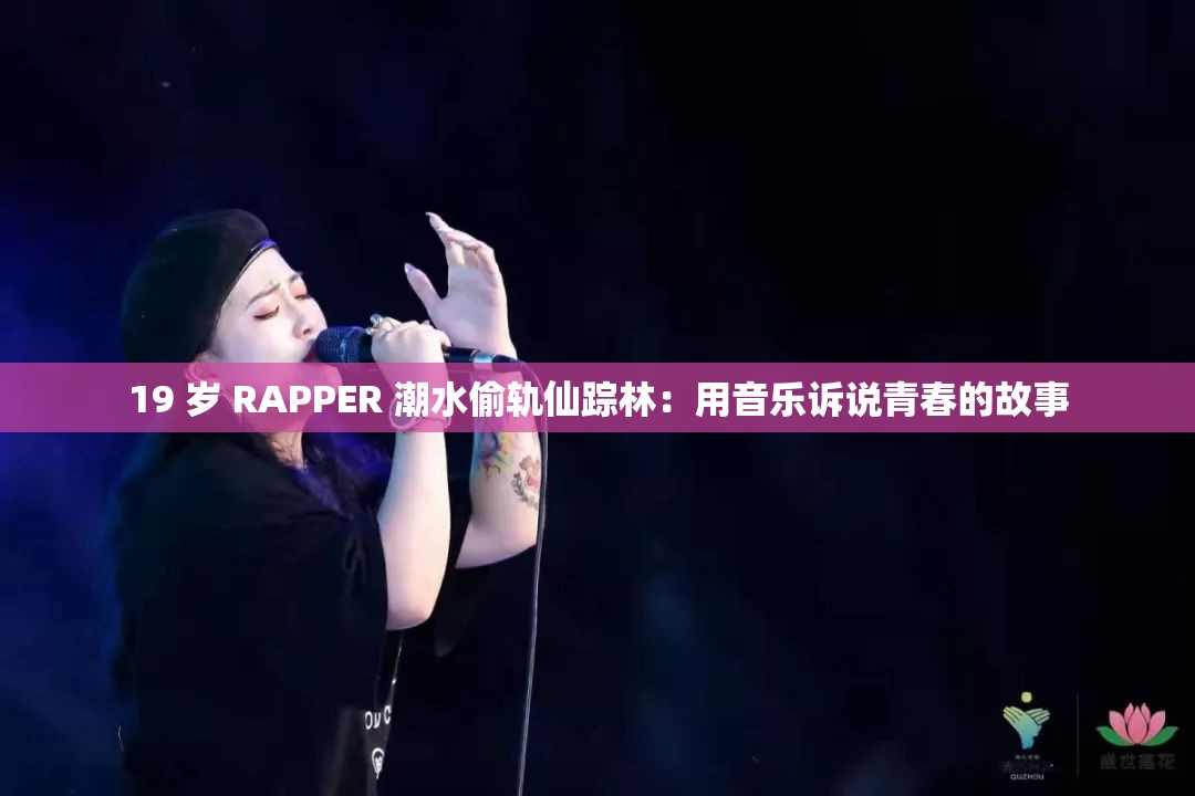 19 岁 RAPPER 潮水偷轨仙踪林：用音乐诉说青春的故事