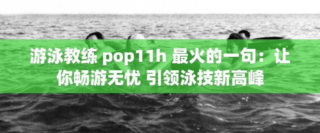 游泳教练 pop11h 最火的一句：让你畅游无忧 引领泳技新高峰