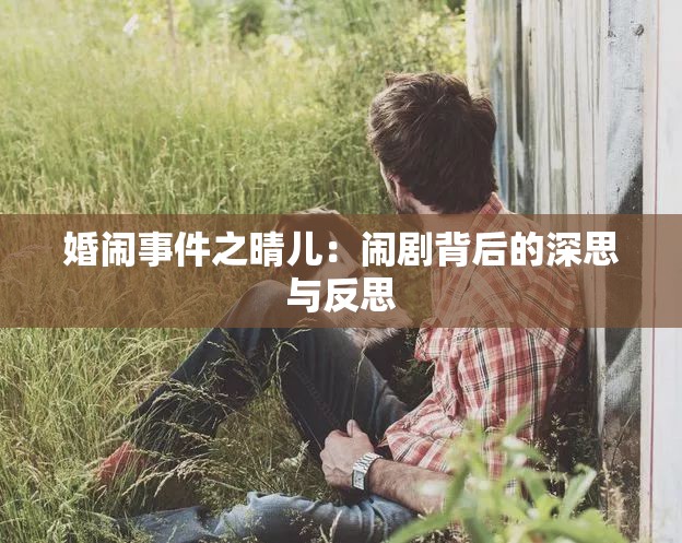 婚闹事件之晴儿：闹剧背后的深思与反思