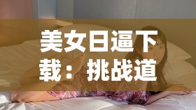 美女日逼下载：挑战道德与法律的灰色地带