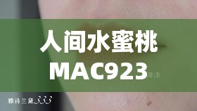 人间水蜜桃 MAC923 长期霸榜直播排行背后的秘密与魅力