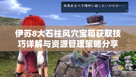 伊苏8大石柱风穴宝箱获取技巧详解与资源管理策略分享