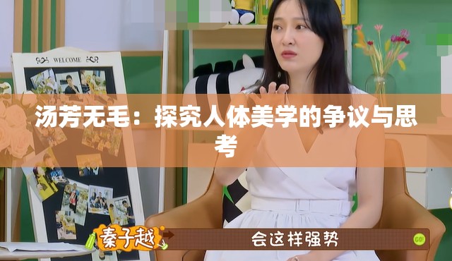 汤芳无毛：探究人体美学的争议与思考