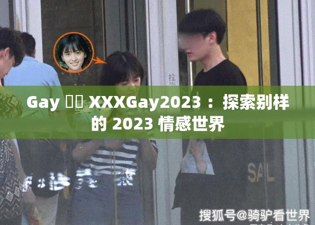 Gay 鈥哫 XXXGay2023 ：探索别样的 2023 情感世界