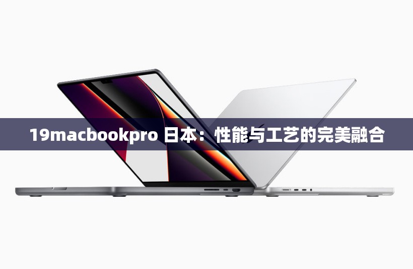 19macbookpro 日本：性能与工艺的完美融合