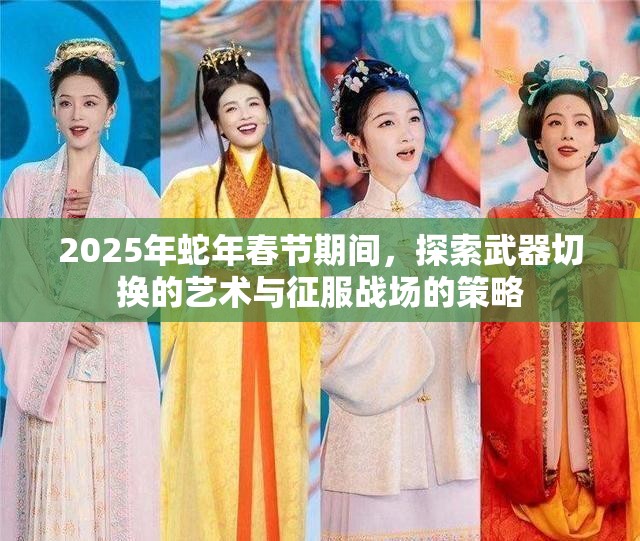 2025年蛇年春节期间，探索武器切换的艺术与征服战场的策略