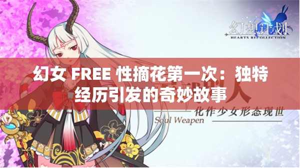 幻女 FREE 性摘花第一次：独特经历引发的奇妙故事