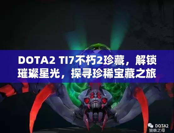 DOTA2 TI7不朽2珍藏，解锁璀璨星光，探寻珍稀宝藏之旅