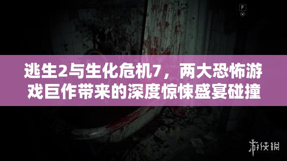 逃生2与生化危机7，两大恐怖游戏巨作带来的深度惊悚盛宴碰撞