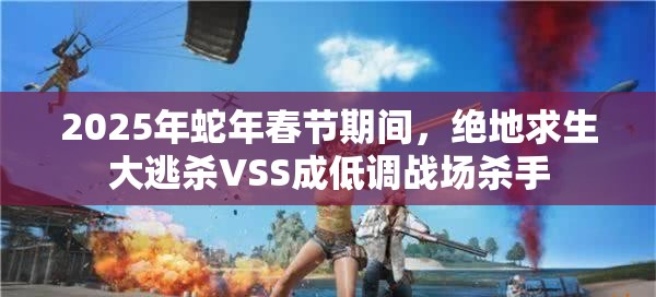 2025年蛇年春节期间，绝地求生大逃杀VSS成低调战场杀手