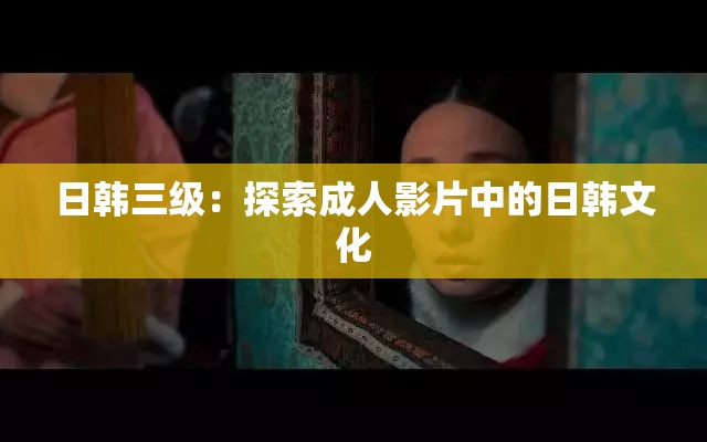 日韩三级：探索成人影片中的日韩文化