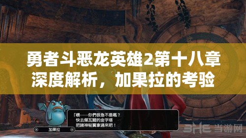 勇者斗恶龙英雄2第十八章深度解析，加果拉的考验任务流程全揭秘