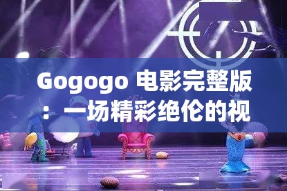 Gogogo 电影完整版：一场精彩绝伦的视听盛宴