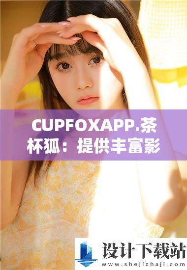 CUPFOXAPP.茶杯狐：提供丰富影视资源的平台