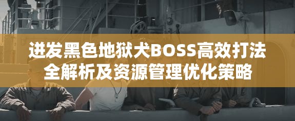 迸发黑色地狱犬BOSS高效打法全解析及资源管理优化策略