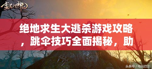 绝地求生大逃杀游戏攻略，跳伞技巧全面揭秘，助你快速落地并抢占游戏先机