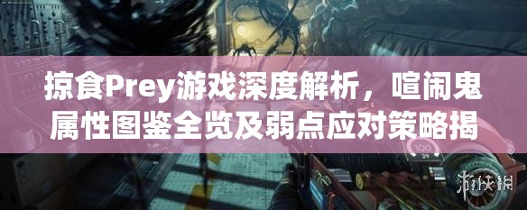 掠食Prey游戏深度解析，喧闹鬼属性图鉴全览及弱点应对策略揭秘