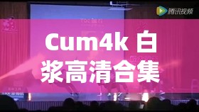 Cum4k 白浆高清合集：极致视觉盛宴震撼来袭