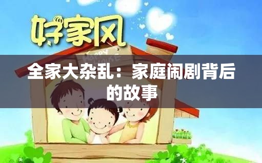 全家大杂乱：家庭闹剧背后的故事