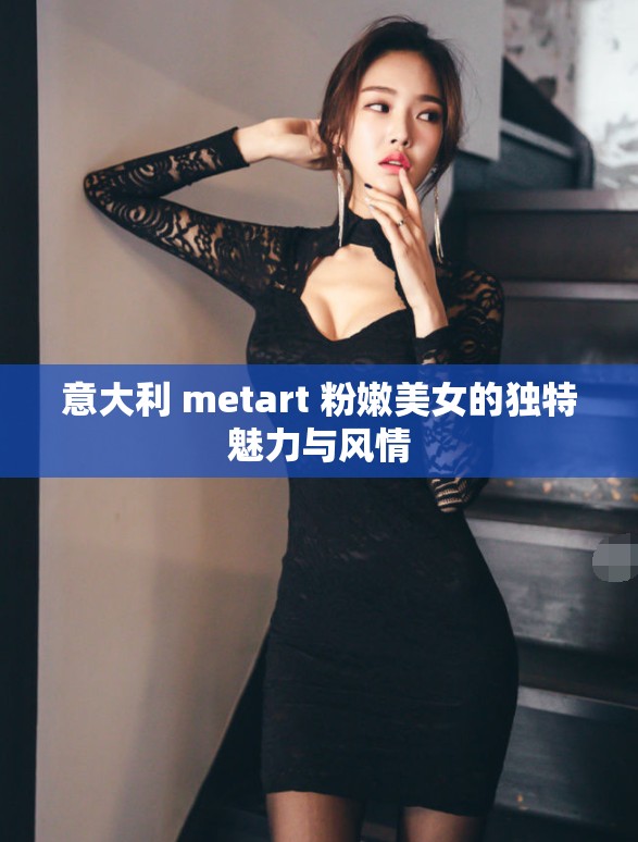 意大利 metart 粉嫩美女的独特魅力与风情