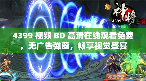 4399 视频 BD 高清在线观看免费，无广告弹窗，畅享视觉盛宴