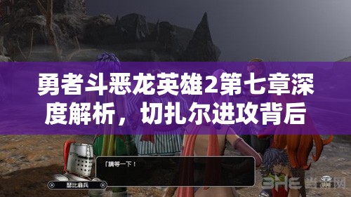 勇者斗恶龙英雄2第七章深度解析，切扎尔进攻背后的复杂真相与动机