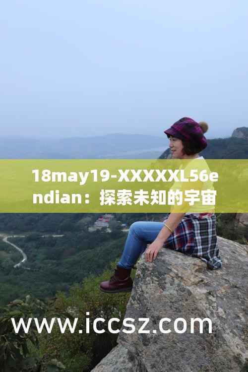 18may19-XXXXXL56endian：探索未知的宇宙边疆