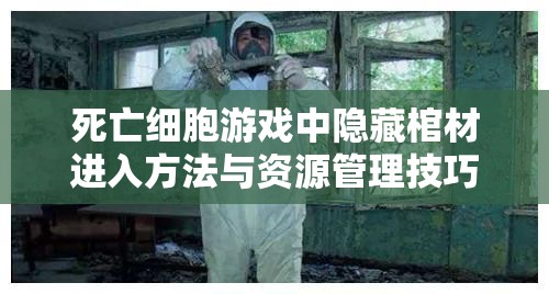 死亡细胞游戏中隐藏棺材进入方法与资源管理技巧全面揭秘