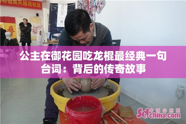 公主在御花园吃龙棍最经典一句台词：背后的传奇故事