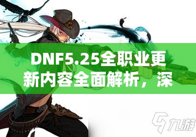 DNF5.25全职业更新内容全面解析，深度剖析男漫游技能调整与增强