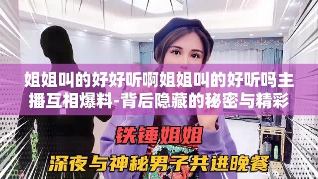 姐姐叫的好好听啊姐姐叫的好听吗主播互相爆料-背后隐藏的秘密与精彩