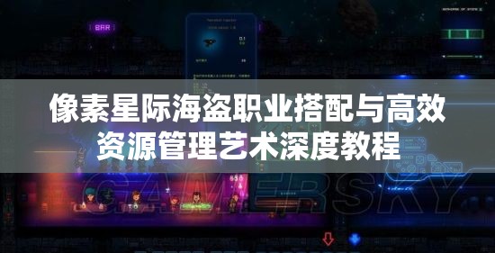 像素星际海盗职业搭配与高效资源管理艺术深度教程