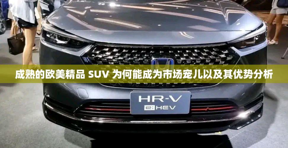 成熟的欧美精品 SUV 为何能成为市场宠儿以及其优势分析