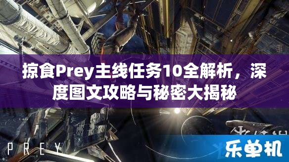 掠食Prey主线任务10全解析，深度图文攻略与秘密大揭秘