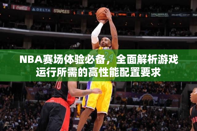 NBA赛场体验必备，全面解析游戏运行所需的高性能配置要求