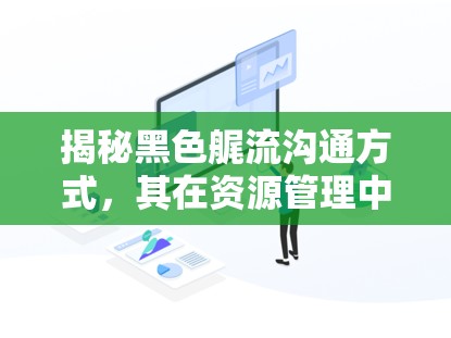 揭秘黑色艉流沟通方式，其在资源管理中的重要性及高效应用技巧介绍