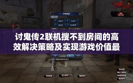 讨鬼传2联机搜不到房间的高效解决策略及实现游戏价值最大化指南