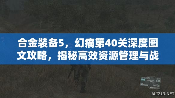 合金装备5，幻痛第40关深度图文攻略，揭秘高效资源管理与战术部署策略