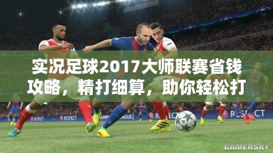 实况足球2017大师联赛省钱攻略，精打细算，助你轻松打造高效豪门球队