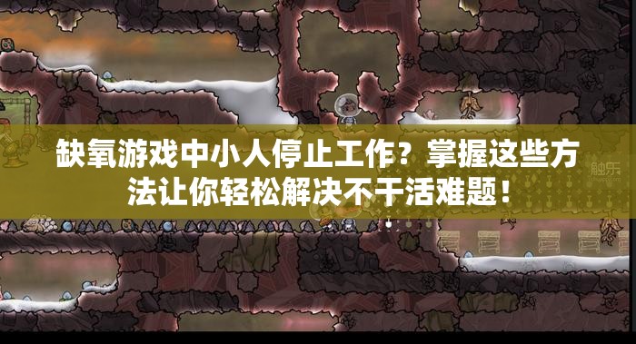 缺氧游戏中小人停止工作？掌握这些方法让你轻松解决不干活难题！