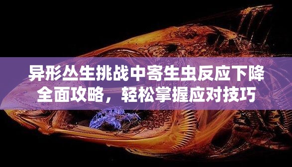 异形丛生挑战中寄生虫反应下降全面攻略，轻松掌握应对技巧