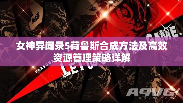 女神异闻录5荷鲁斯合成方法及高效资源管理策略详解