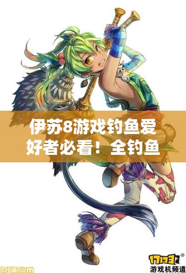 伊苏8游戏钓鱼爱好者必看！全钓鱼地点中文图鉴大放送