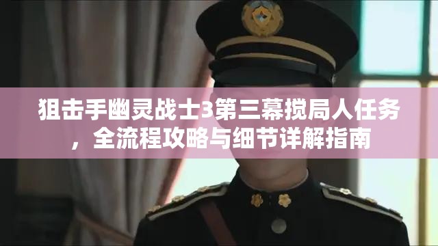 狙击手幽灵战士3第三幕搅局人任务，全流程攻略与细节详解指南