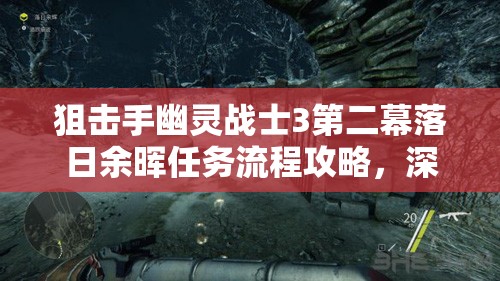 狙击手幽灵战士3第二幕落日余晖任务流程攻略，深度解析与实战技巧