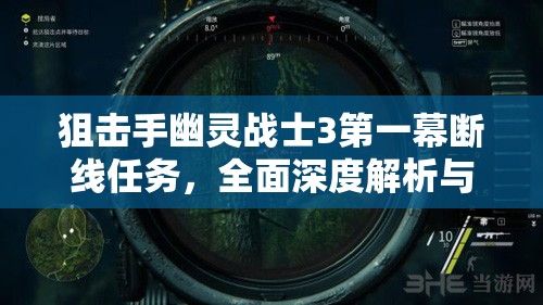 狙击手幽灵战士3第一幕断线任务，全面深度解析与攻略指南