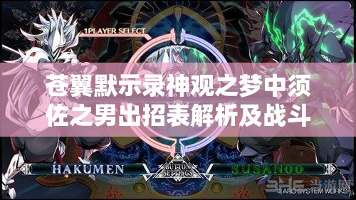 苍翼默示录神观之梦中须佐之男出招表解析及战斗技巧深度探讨