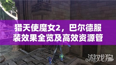 猎天使魔女2，巴尔德服装效果全览及高效资源管理策略解析