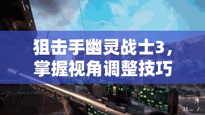 狙击手幽灵战士3，掌握视角调整技巧，优化资源管理，实现高效利用避免浪费