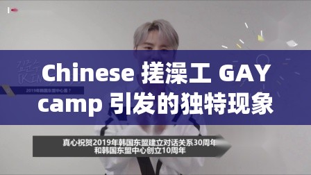 Chinese 搓澡工 GAYcamp 引发的独特现象探讨